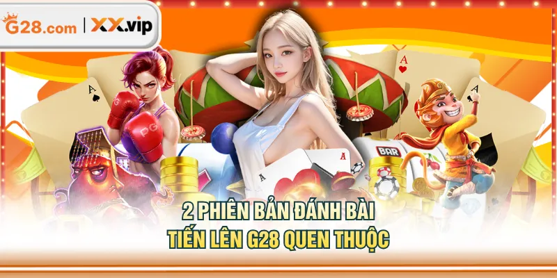 2 phiên bản đánh bài Tiến Lên G28 quen thuộc