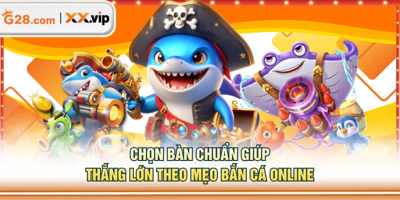 Chọn bàn chuẩn giúp thắng lớn theo mẹo bắn cá online