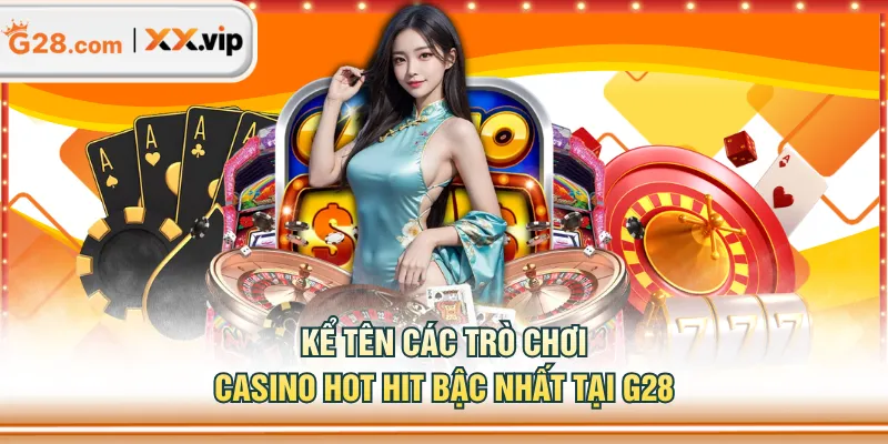 Kể tên các trò chơi Casino hot hit bậc nhất tại G28