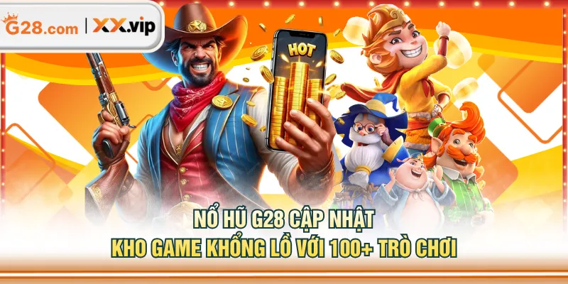 Nổ Hũ G28 cập nhật kho game khổng lồ với 100+ trò chơi