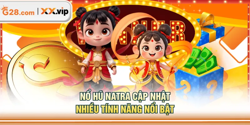 Nổ Hũ Natra cập nhật nhiều tính năng nổi bật