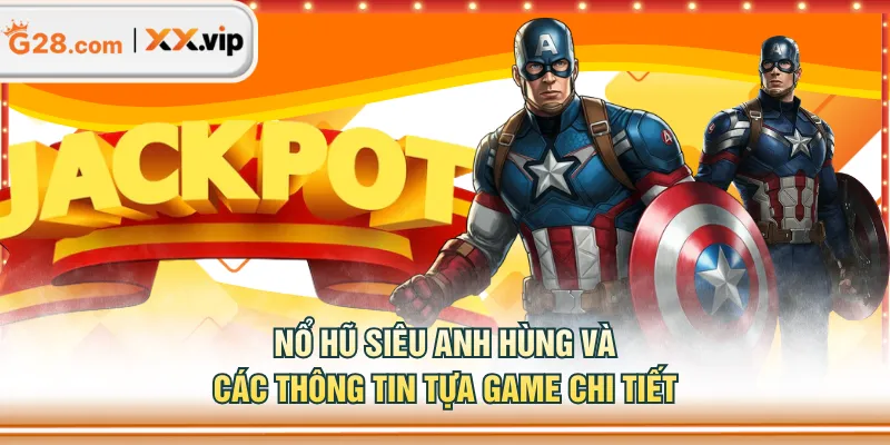 Nổ Hũ Siêu Anh Hùng và các thông tin tựa game chi tiết