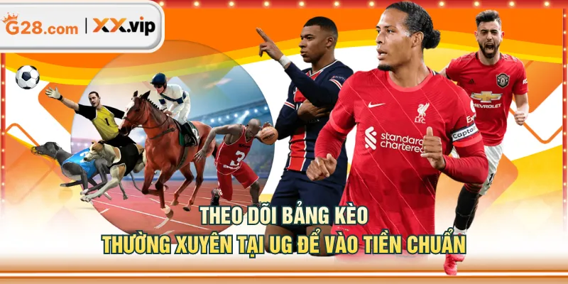 Theo dõi bảng kèo thường xuyên tại UG để vào tiền chuẩn