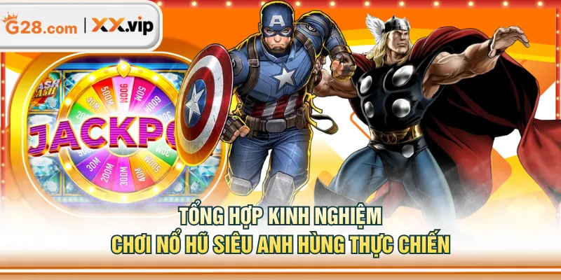 Tổng hợp kinh nghiệm chơi Nổ Hũ Siêu Anh Hùng thực chiến